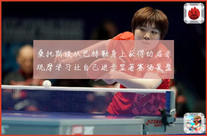 桑托斯谈从巴特勒身上获得的启示观摩学习让自己进步显著赛场复盘：最新赛事动态与深度分析