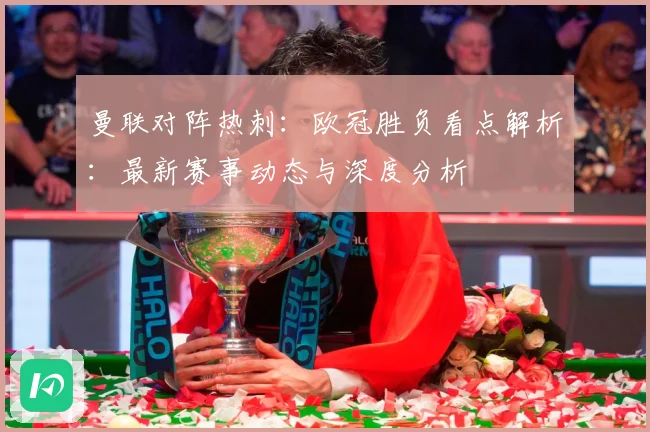 曼联对阵热刺：欧冠胜负看点解析：最新赛事动态与深度分析