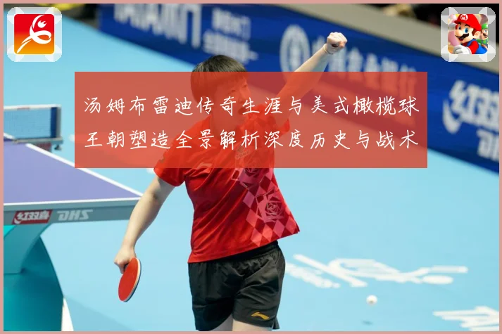 汤姆布雷迪传奇生涯与美式橄榄球王朝塑造全景解析深度历史与战术影响研究：最新赛事动态与深度分析