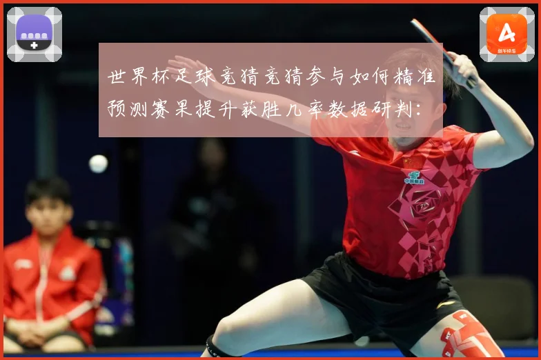 世界杯足球竞猜竞猜参与如何精准预测赛果提升获胜几率数据研判：最新赛事动态与深度分析