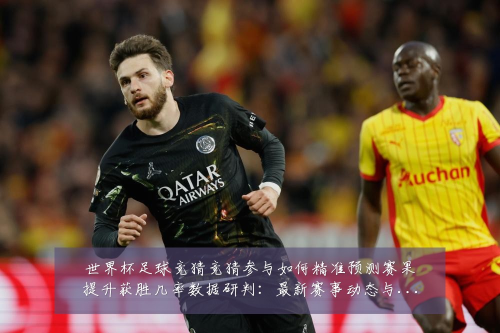 世界杯足球竞猜竞猜参与如何精准预测赛果提升获胜几率数据研判:最新赛事动态与深度分析