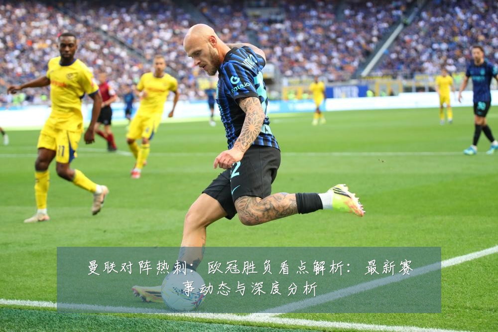 曼联对阵热刺:欧冠胜负看点解析:最新赛事动态与深度分析