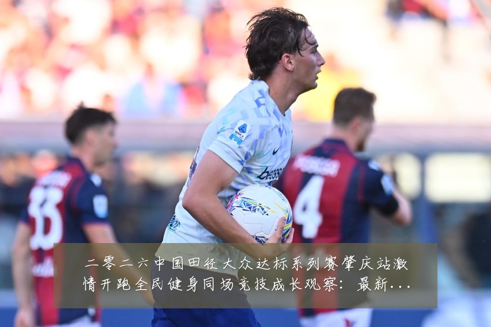 二零二六中国田径大众达标系列赛肇庆站激情开跑全民健身同场竞技成长观察:最新赛事动态与深度分析